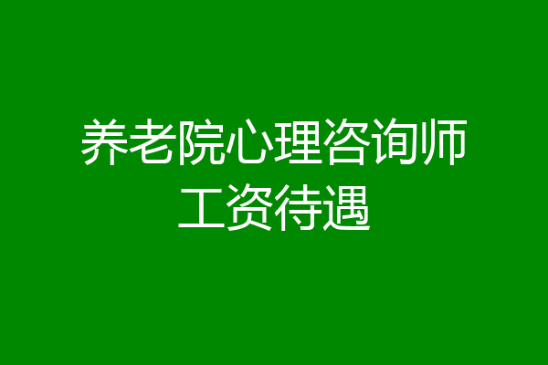 养老院心理咨询师工资待遇