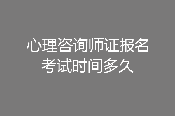 心理咨询师证报名考试时间多久