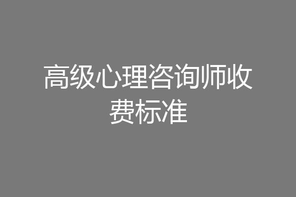 高级心理咨询师收费标准