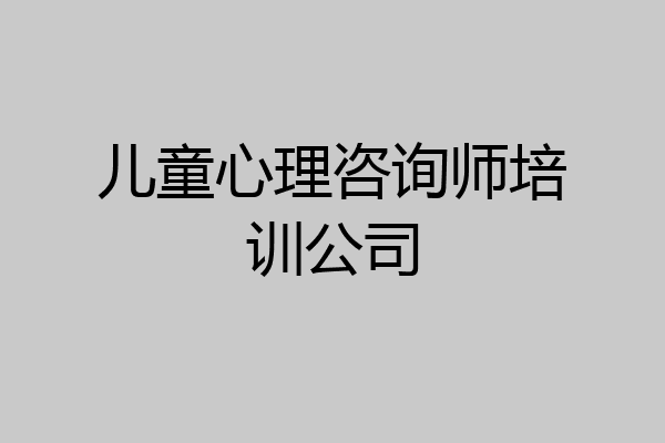 儿童心理咨询师培训公司