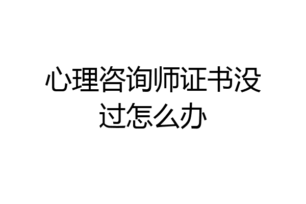 心理咨询师证书没过怎么办