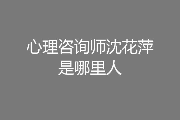 心理咨询师沈花萍是哪里人