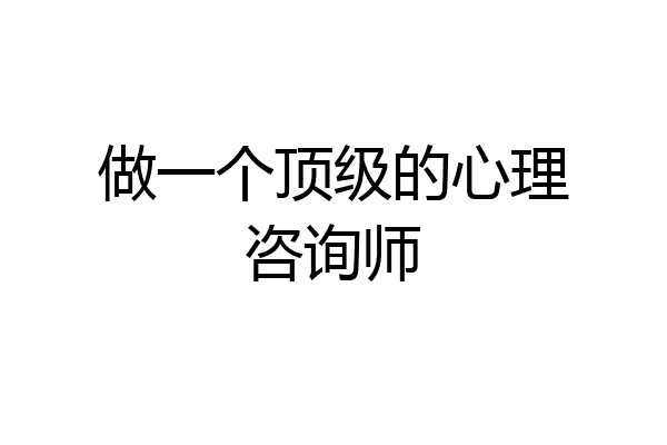 做一个顶级的心理咨询师