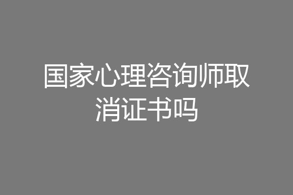 国家心理咨询师取消证书吗