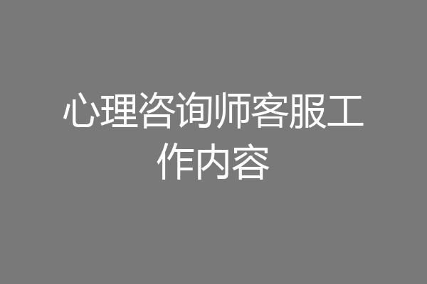 心理咨询师客服工作内容