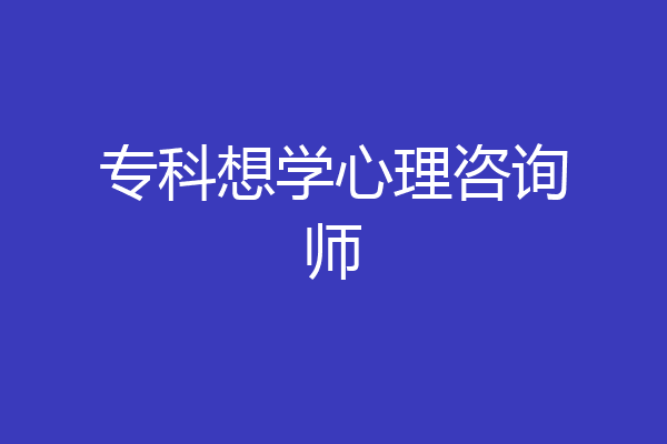 专科想学心理咨询师