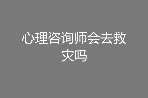 心理咨询师会去救灾吗