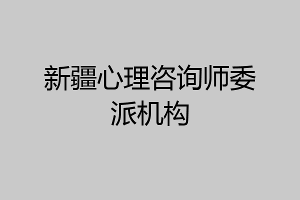 新疆心理咨询师委派机构