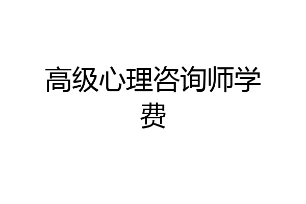 高级心理咨询师学费