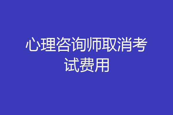 心理咨询师取消考试费用