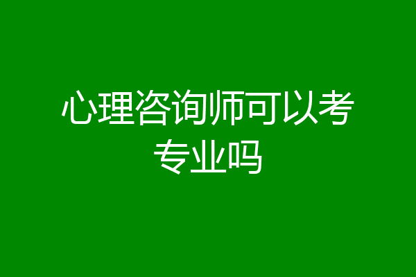 心理咨询师可以考专业吗