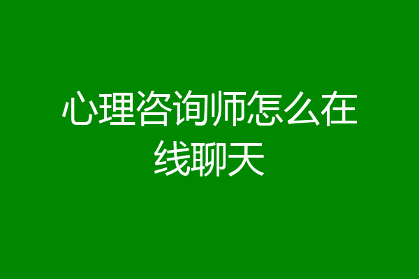 心理咨询师怎么在线聊天