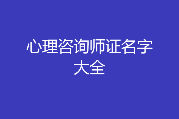 心理咨询师证名字大全
