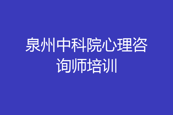 泉州中科院心理咨询师培训