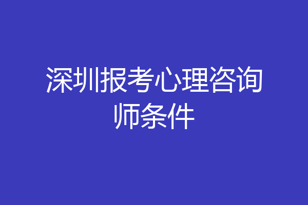 深圳报考心理咨询师条件