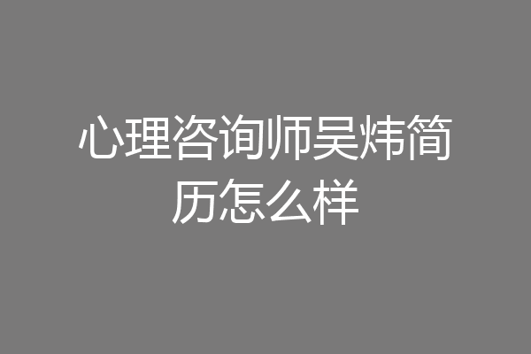 心理咨询师吴炜简历怎么样