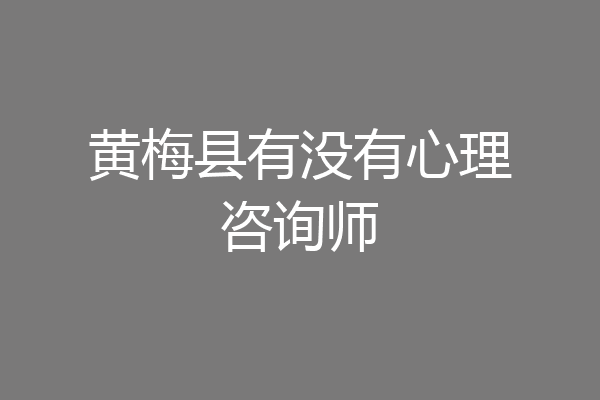 黄梅县有没有心理咨询师