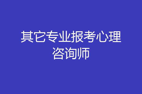 其它专业报考心理咨询师