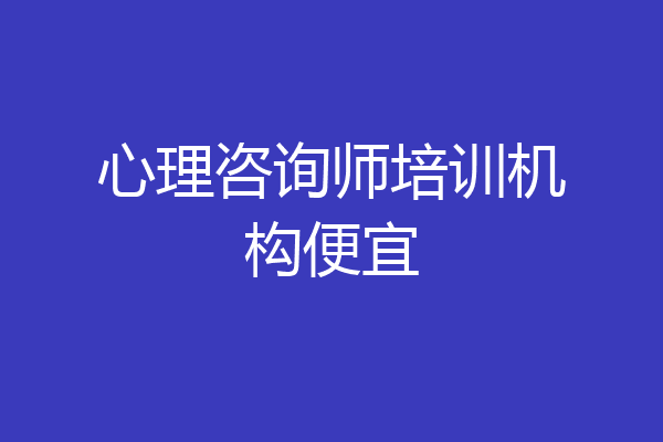 心理咨询师培训机构便宜