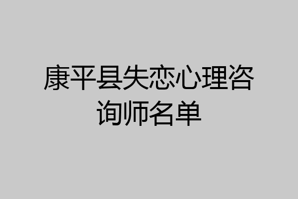 康平县失恋心理咨询师名单