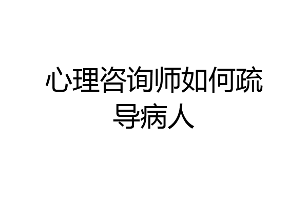 心理咨询师如何疏导病人