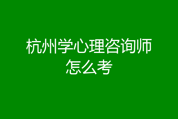 杭州学心理咨询师怎么考