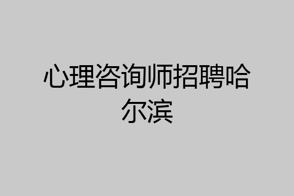 心理咨询师招聘哈尔滨