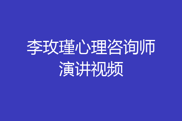 李玫瑾心理咨询师演讲视频