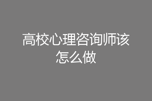 高校心理咨询师该怎么做