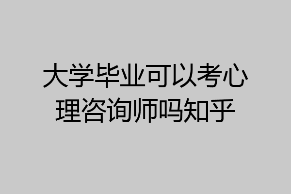 大学毕业可以考心理咨询师吗知乎