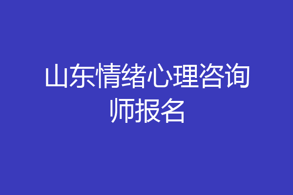 山东情绪心理咨询师报名