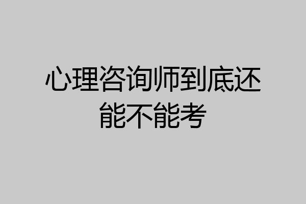 心理咨询师到底还能不能考