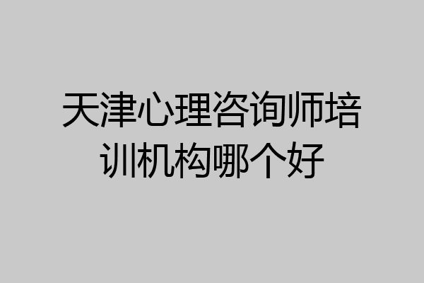天津心理咨询师培训机构哪个好