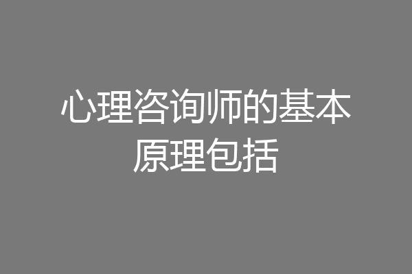 心理咨询师的基本原理包括