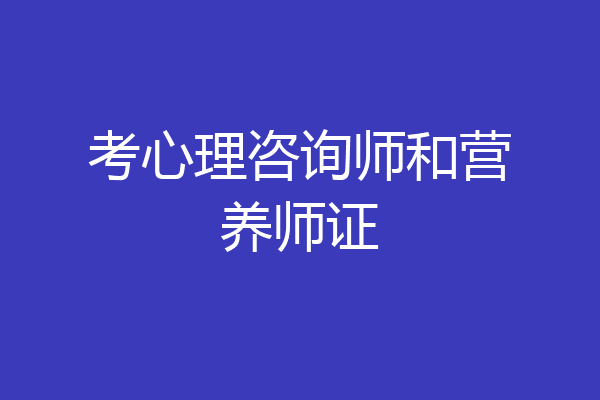 考心理咨询师和营养师证