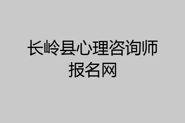 长岭县心理咨询师报名网
