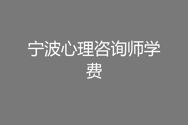 宁波心理咨询师学费