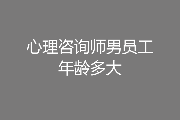 心理咨询师男员工年龄多大