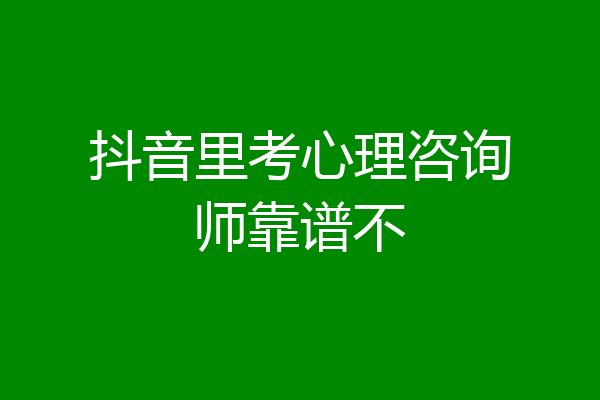抖音里考心理咨询师靠谱不