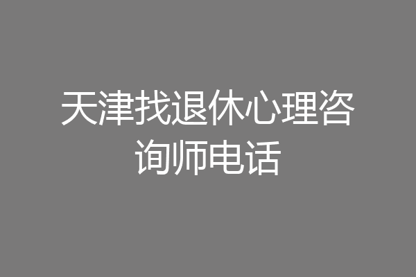 天津找退休心理咨询师电话