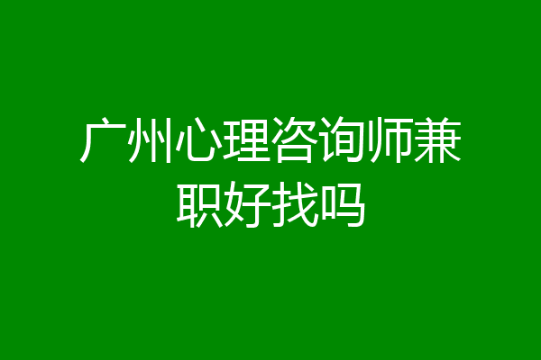 广州心理咨询师兼职好找吗