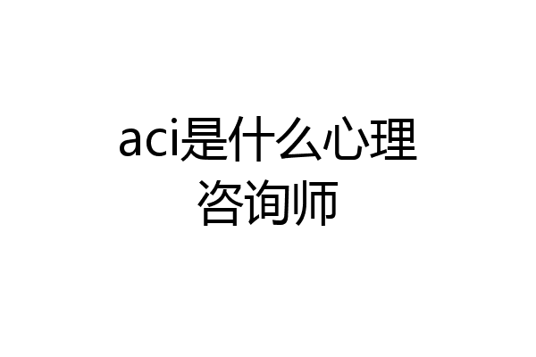 aci是什么心理咨询师