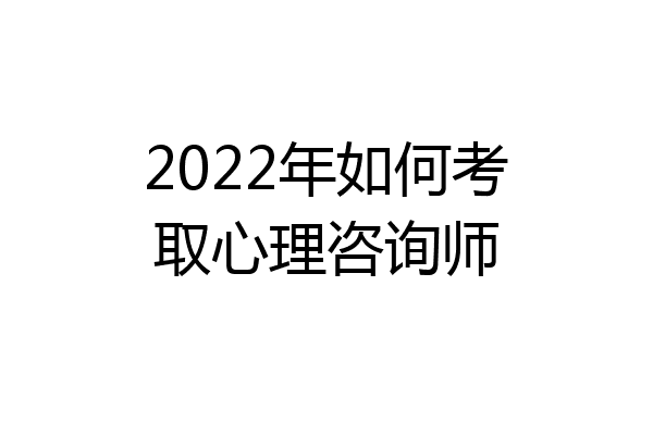 2022年如何考取心理咨询师