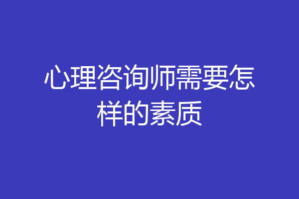 心理咨询师需要怎样的素质