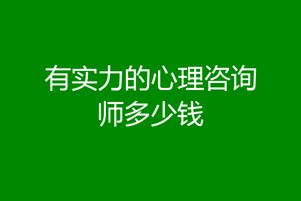 有实力的心理咨询师多少钱