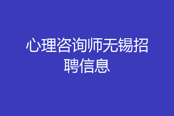 心理咨询师无锡招聘信息