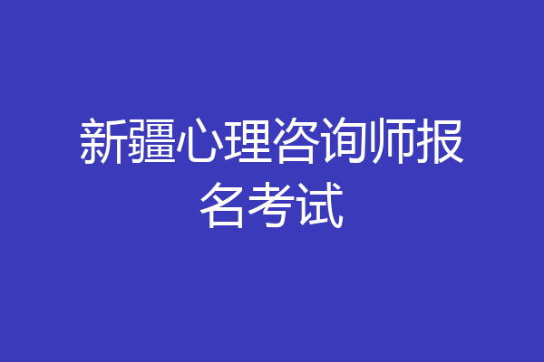 新疆心理咨询师报名考试