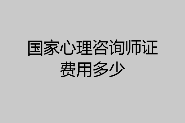 国家心理咨询师证费用多少