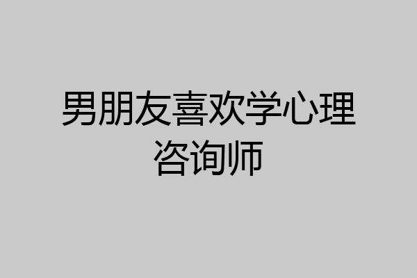 男朋友喜欢学心理咨询师