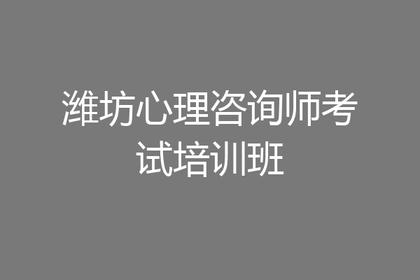潍坊心理咨询师考试培训班